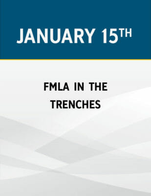 FMLA in the Trenches: Advanced Tips & Tactics for Administering Problematic Leaves of Absence