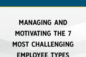 Managing & Motivating the 7 Most Challenging Employee Types