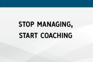Stop Managing, Start Coaching: How to Coach Employees to Greater Performance