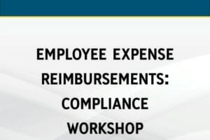 Employee Expense Reimbursements: Compliance Workshop