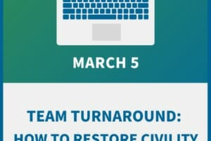 Team Turnaround: How to Restore Civility to your Workplace