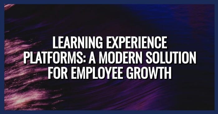 Learning Experience Platforms: Solutions for Employee Growth